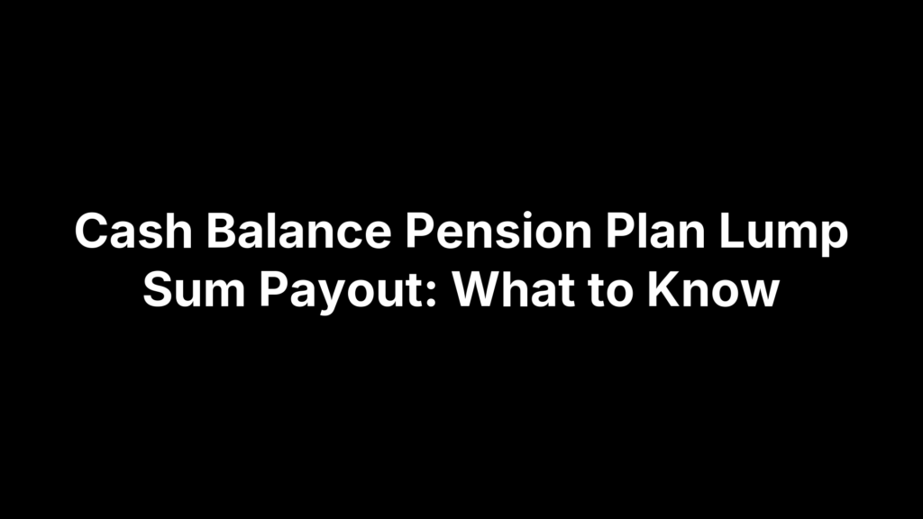 Cash Balance Pension Plan Lump Sum Payout: What to Know