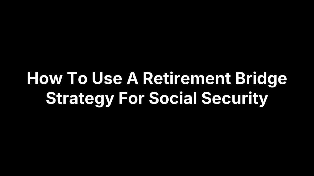 How To Use A Retirement Bridge Strategy For Social Security