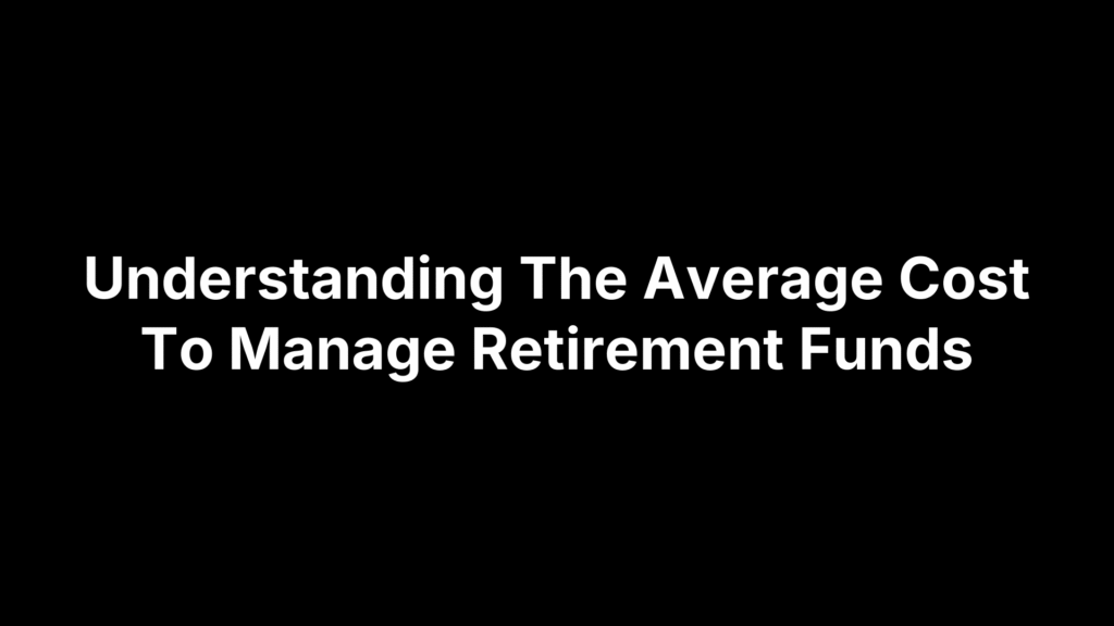 Understanding The Average Cost To Manage Retirement Funds