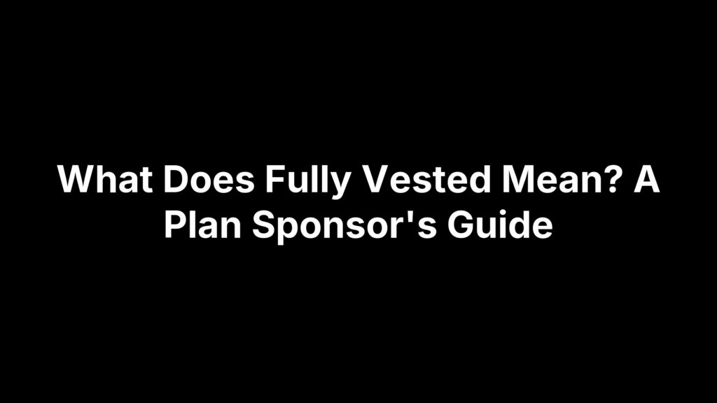 What Does Fully Vested Mean? A Plan Sponsor's Guide