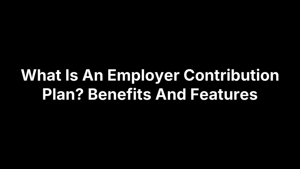 What Is An Employer Contribution Plan? Benefits And Features
