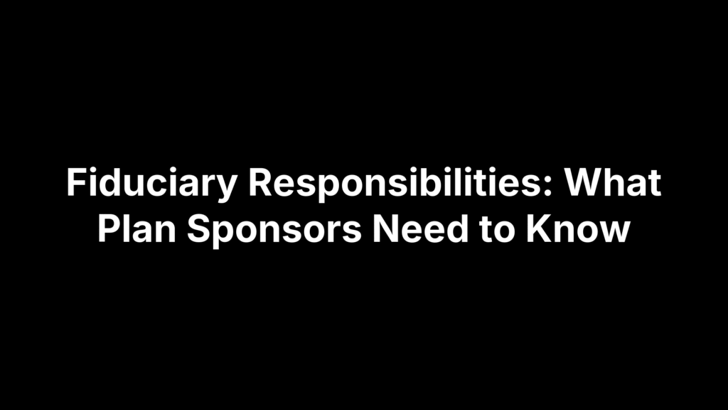 Fiduciary Responsibilities: What Plan Sponsors Need to Know
