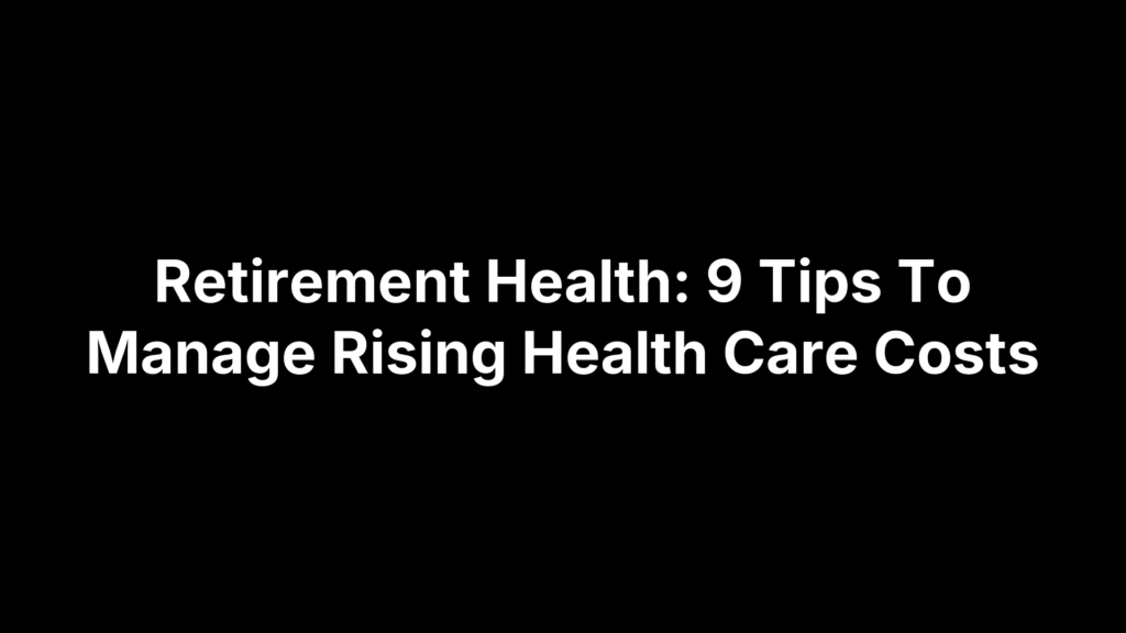 Retirement Health: 9 Tips To Manage Rising Health Care Costs