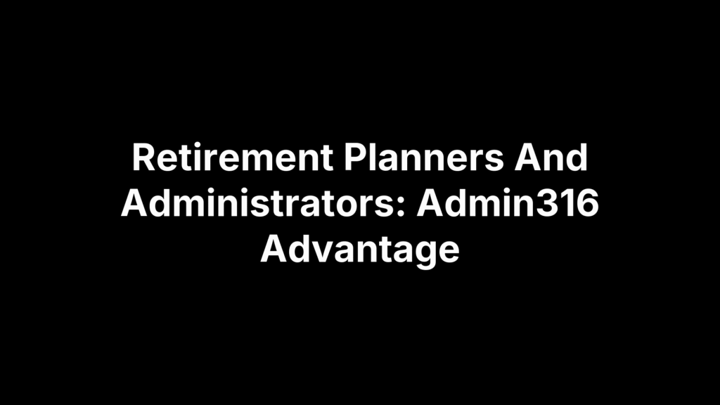 Retirement Planners And Administrators: Admin316 Advantage