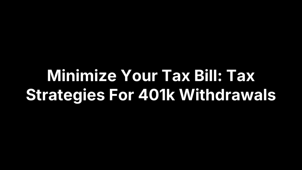 Minimize Your Tax Bill: Tax Strategies For 401k Withdrawals