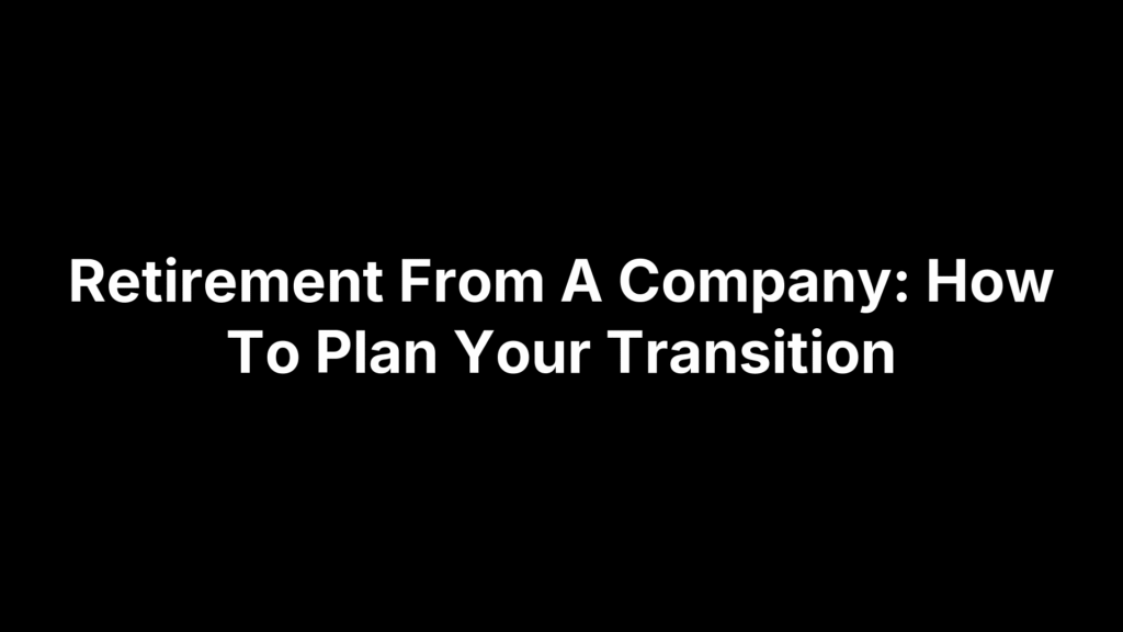 Retirement From A Company: How To Plan Your Transition