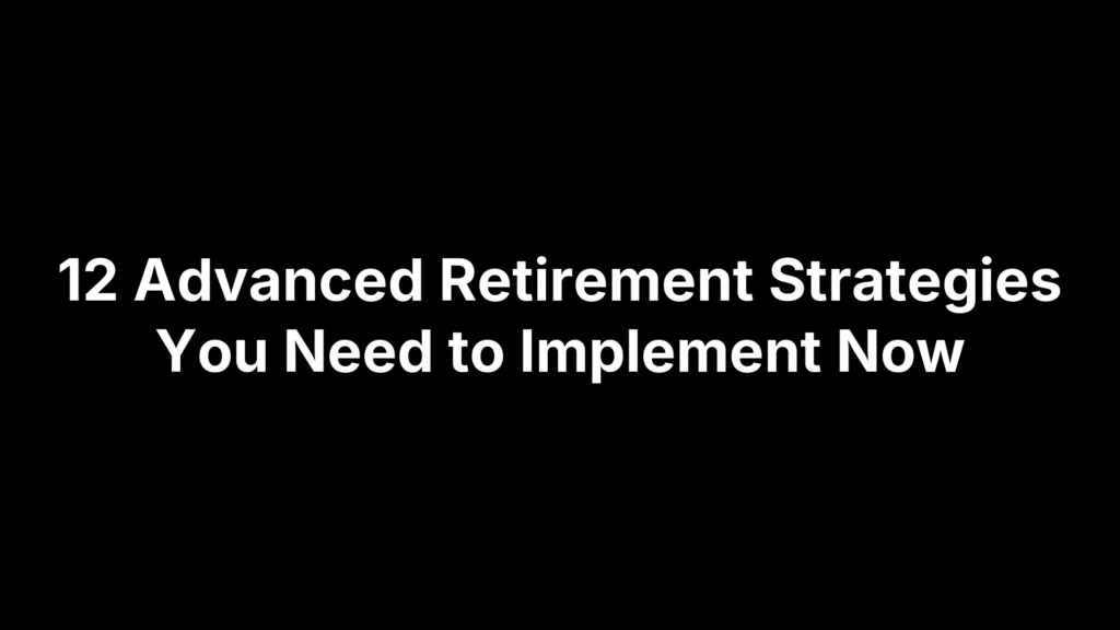 12 Advanced Retirement Strategies You Need to Implement Now