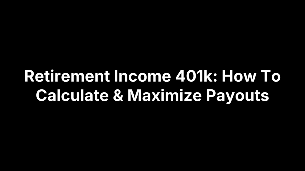 Retirement Income 401k: How To Calculate & Maximize Payouts
