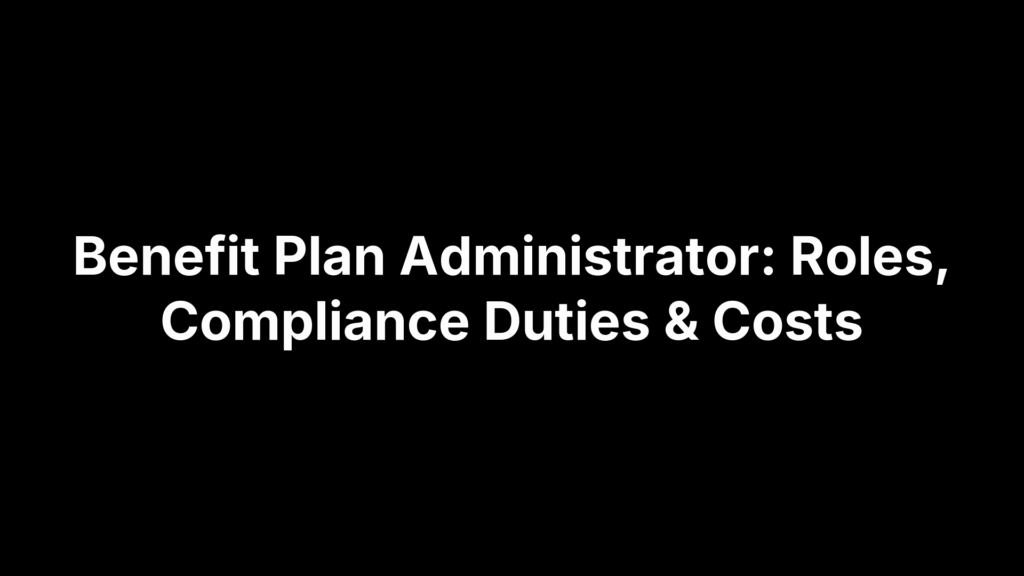 Benefit Plan Administrator: Roles, Compliance Duties & Costs