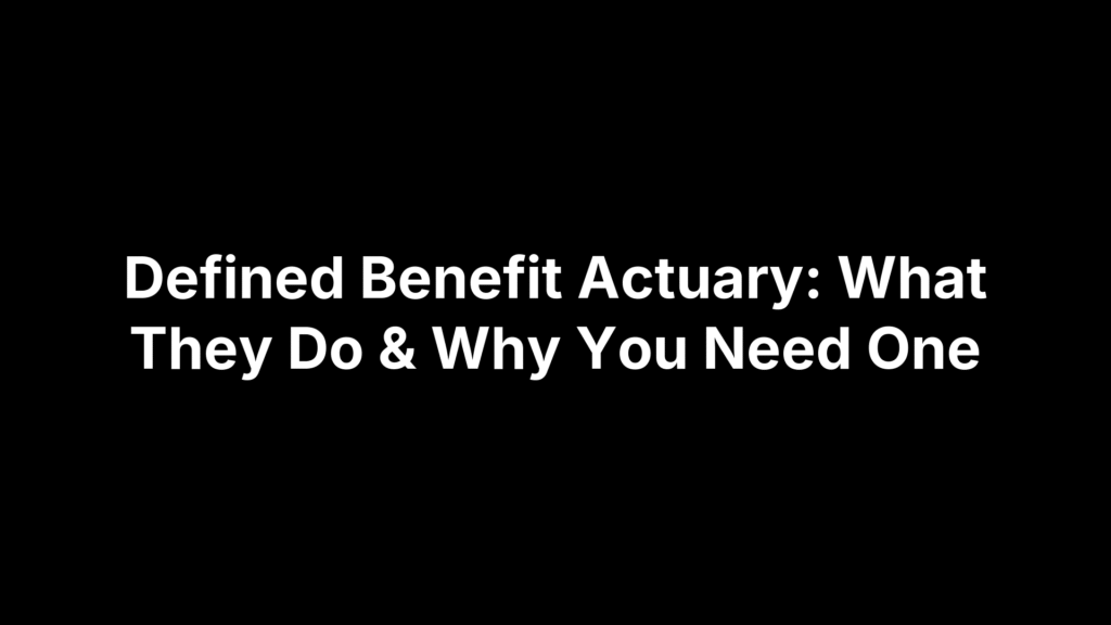 Defined Benefit Actuary: What They Do & Why You Need One