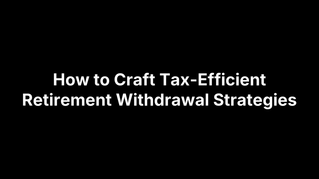 How to Craft Tax-Efficient Retirement Withdrawal Strategies