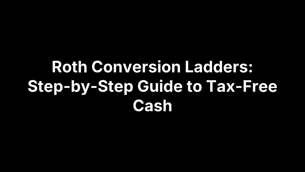 Roth Conversion Ladders: Step-by-Step Guide to Tax-Free Cash